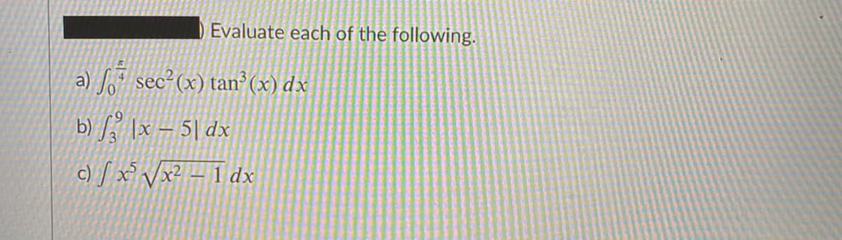 Evaluate each of the following.
a) sec?(x) tan (x) dx
b) \x – 5| dx
c) / x° Vx? - I dx
