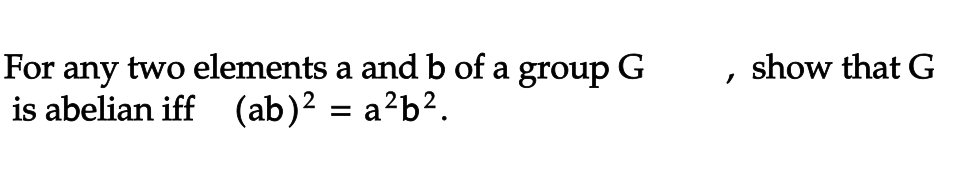 For any two elements a and b of a group G
is abelian iff (ab)² = a²b².
/
show that G