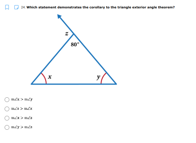 24. Which statement demonstrates the corollary to the triangle exterior angle theorem?
80°
y
m/x > m/y
m/z > m/x
O m/x > mZz
m/y > m/z
