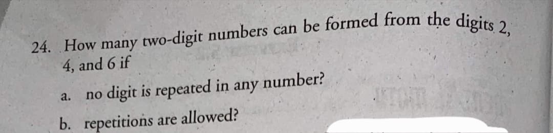 4, and 6 if
no digit is repeated in any
number?
a.
b. repetitions are allowed?
