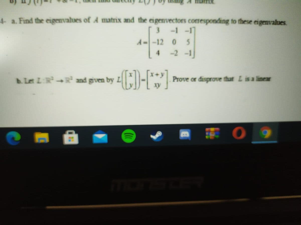 + a. Find the eigenvalues of A matrix and the eigenvectors corresponding to these eigenvalues.
3.
-1 -1
A--12 0
4.
-2 -1
b.Let L:R-R and given by L
Prove or disprove that L is a linear
xy
料 0
mons
