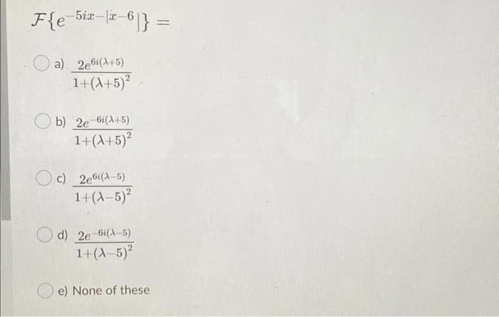 F{e bir-lir -6|} =
-5ix-
%3D
a) 2e6i(A+5)
1+(A+5)²
b) 2e-bi(A+5)
1+(A+5)?
c) 2e6i(A-5)
1+(A-5)2
d) 2e-6i(A-5)
1+(A-5)2
e) None of these
