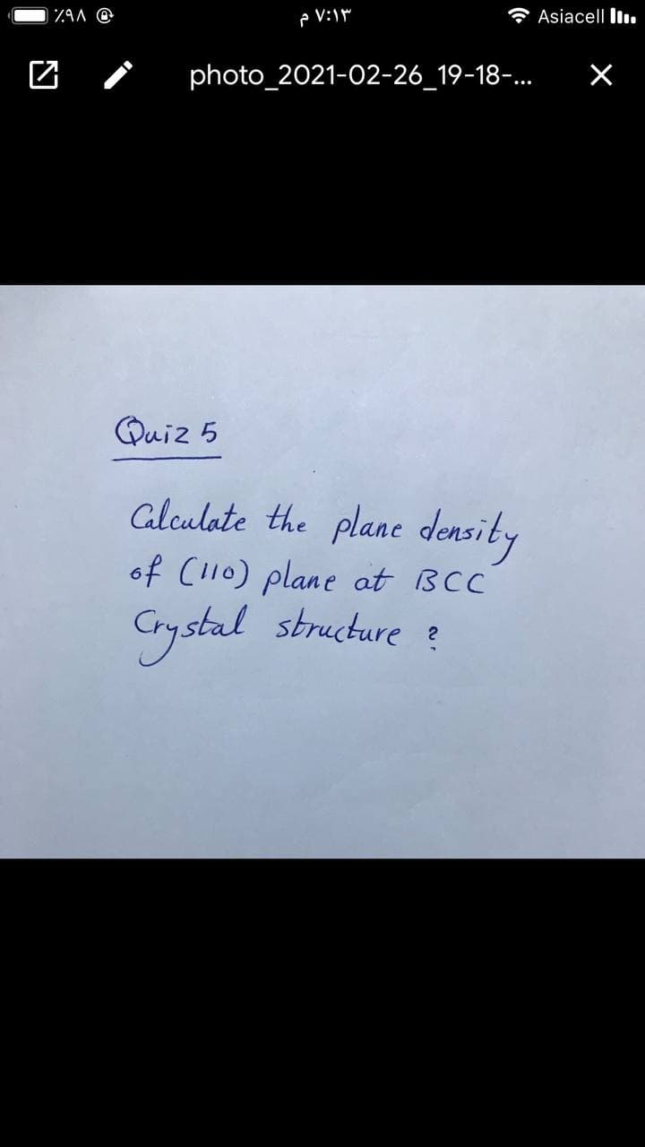 P V:1
Asiacell ll.
photo_2021-02-26_19-18-.
Quiz 5
alculate the plane density
of Cl10) plane at BCC
Grystal structure ?
