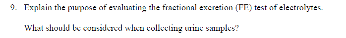 9. Explain the purpose of evaluating the fractional excretion (FE) test of electrolytes.
What should be considered when collecting urine samples?
