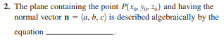 2. The plane containing the point P(Xg» Yor Zo) and having the
normal vector n = (a, b, c) is described algebraically by the
equation
