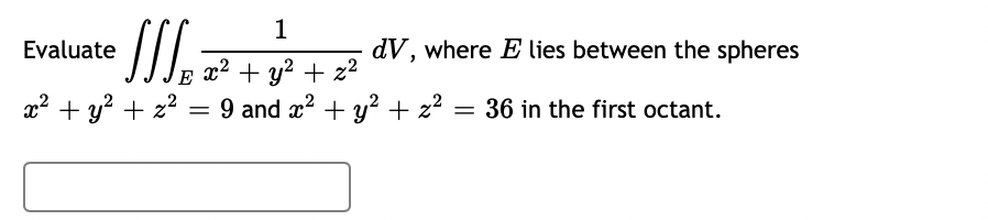 SI.
1
Evaluate
dV, where E lies between the spheres
x2 + y? + z2
= 9 and x? + y? + z?
E
x? + y? + z?
36 in the first octant.
