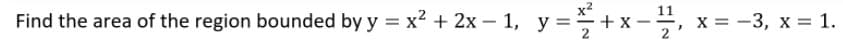 +x-4,
11
Find the area of the region bounded by y = x² + 2x – 1, y=
=, x = -3, x = 1.

