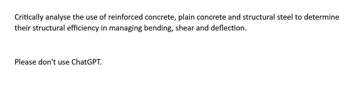 Critically analyse the use of reinforced concrete, plain concrete and structural steel to determine
their structural efficiency in managing bending, shear and deflection.
Please don't use ChatGPT.