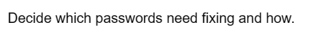 Decide which passwords need fixing and how.