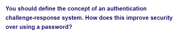 You should define the concept of an authentication
system. How does this improve security
challenge-response
over using a password?