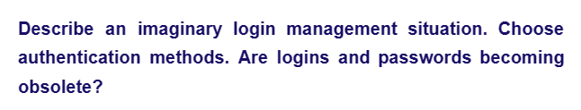 Describe an imaginary login management situation. Choose
authentication methods. Are logins and passwords becoming
obsolete?