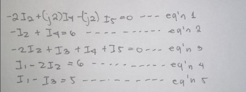 -aIa +ja)Iy tja) Is =c
ーユ2 + Iq=0
eq'n 1
eqin 2
-2Iz+ I3 t Iq t I5
=o--- egin s
J,-2I2 =6
I,- Ia=5
eq'n 4
eq'n 5
1.
