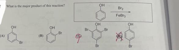 (А)
What is the major product of this reaction?
OH
Br
З
OH
Br
Ф
Br
OH
OH
Br
Br
Br₂
FeBr3
ОН
Br