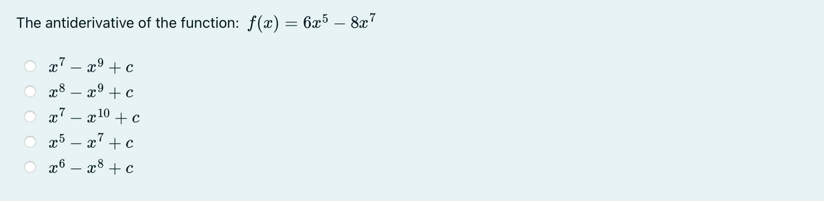 6x5 – 8x7
The antiderivative of the function: f(x)
x7 – x9 + c
x8
x9 +c
x7
10 + c
x' + c
x6 – x8 + c
O O O
