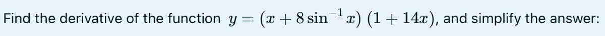 Find the derivative of the function y = (x + 8 sinx) (1 + 14x), and simplify the answer:
-1
