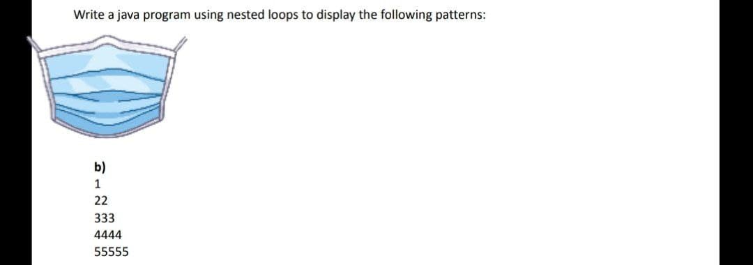 Write a java program using nested loops to display the following patterns:
b)
1
22
333
4444
55555