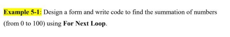 Example 5-1: Design a form and write code to find the summation of numbers
(from 0 to 100) using For Next Loop.
