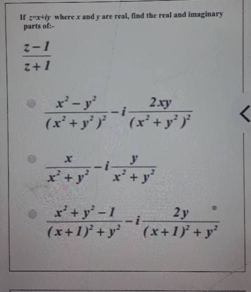 If z=xtiy where x and y are real, find the real and imaginary
parts of:-
I-2
Z+1
x'-y
2.xy
(x'+ y' }'(x² + y' }'
y
x+ y'
x'+ y'
x'+y' -1
2 y
(x+1)' +y(x+1) + y?
