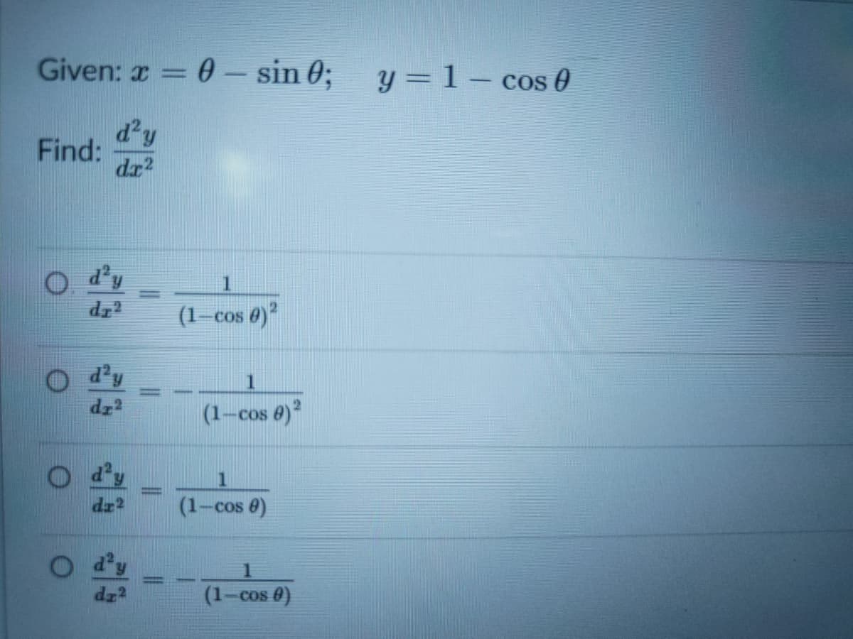 Given: x = 0– sin 0;
y = 1 – cos 0
d'y
Find:
dx2
O d'y
dr
(1-cos 0)?
O dy
dr?
(1-cos 0)
dr?
(1-cos 0)
dz
(1-cos 0)
