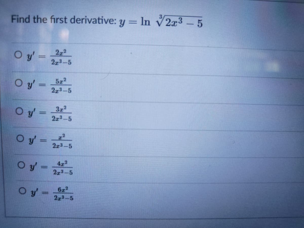 Find the first derivative: y = ln
V2x3 - 5
O y'=
2-2
2z3-5
O y'
5z2
223-5
322
O y' =
223-5
O y' =
%3D
2x3-5
O y =
422
2z3-5
O y'
622
223-5
