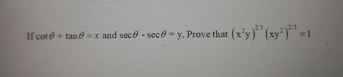 2/3
2/3
If cot + tan 0 = x and sece - sec 0 = y, Prove that (x’y)´ (xy²)"´ =1
%3Dx
