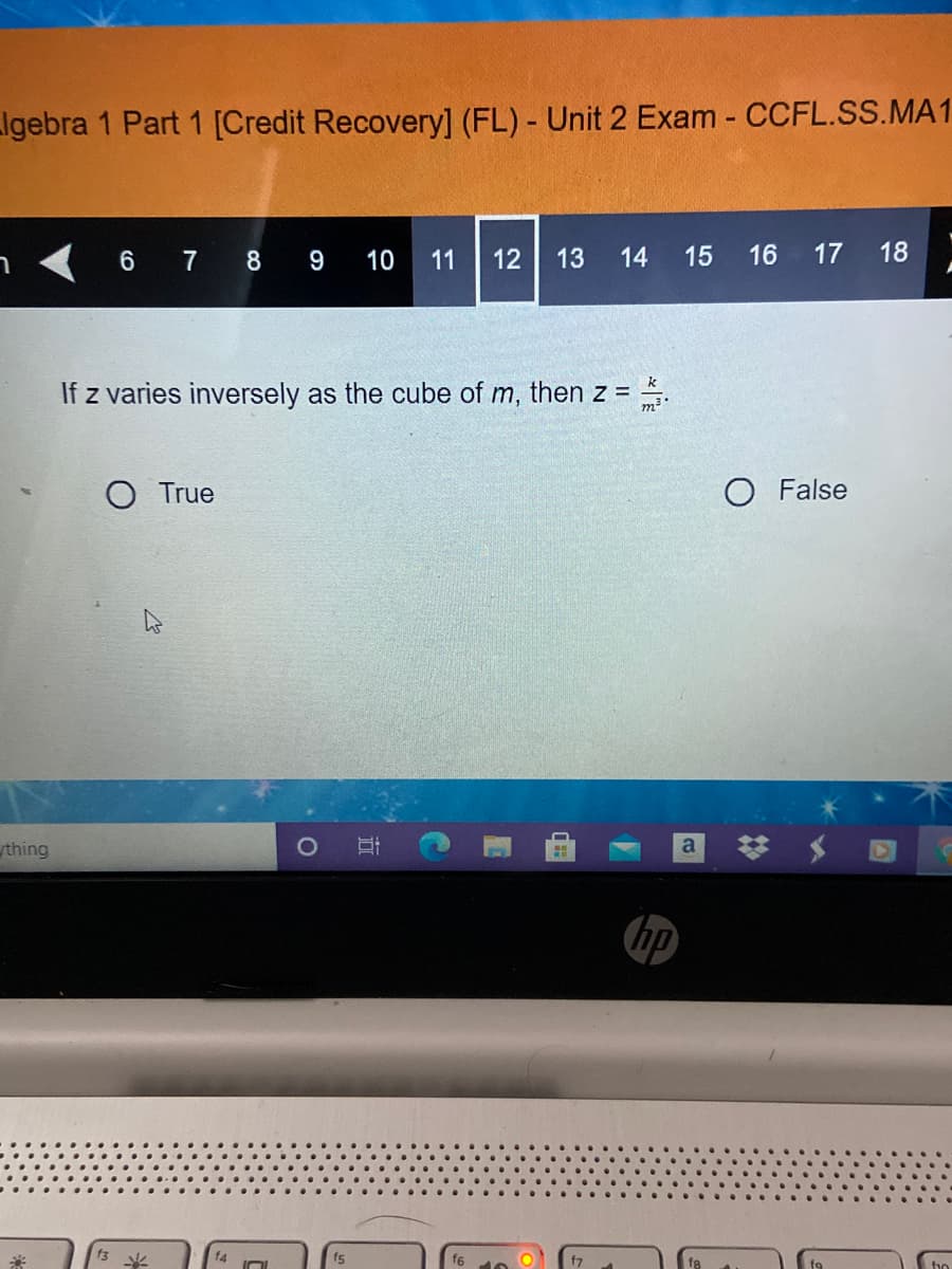 Igebra 1 Part 1 [Credit Recovery] (FL) - Unit 2 Exam - CCFL.SS.MA1
6 7 8 9 10
11
12
13
14
15
16
17
18
If z varies inversely as the cube of m, then z = .
%3D
O True
O False
thing
a
hp
f4
f6
to
