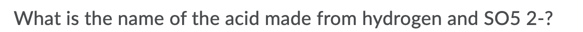 What is the name of the acid made from hydrogen and SO5 2-?
