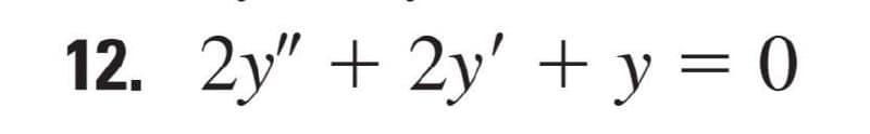 12. 2y" + 2y' + y = 0
