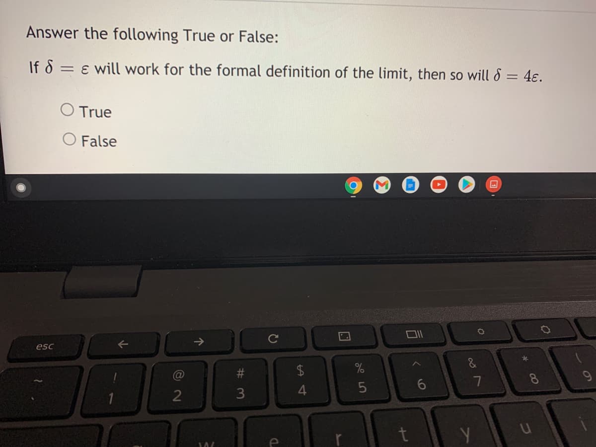 Answer the following True or False:
If 8 = ɛ will work for the formal definition of the limit, then so will 8 = 4ɛ.
O True
O False
->
esc
23
8
3
4.
Y
司く6
