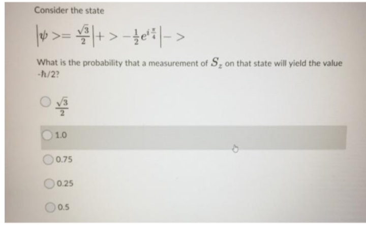 Consider the state
What is the probability that a measurement of S, on that state will yield the value
-h/2?
1.0
0.75
0.25
O0.5
