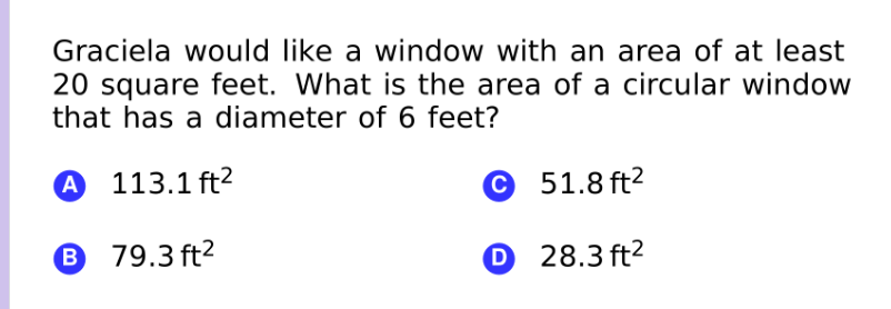 Graciela would like a window with an area of at least
20 square feet. What is the area of a circular window
that has a diameter of 6 feet?
A 113.1 ft?
© 51.8 ft?
B 79.3 ft2
O 28.3 ft²
