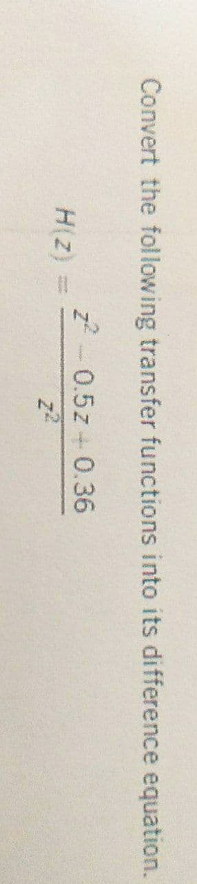 Convert the following transfer functions into its difference equation.
z2-0.5z+ 0.36
H(Z)
z2
