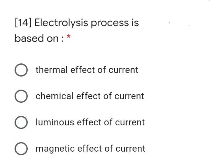 [14] Electrolysis process is
based on : *
O thermal effect of current
O chemical effect of current
O luminous effect of current
magnetic effect of current
