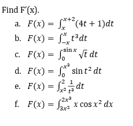 Find F'(x).
a. F(x) = (4t + 1)dt
x
b. F(x) = ft³dt
c. F(x) = finx √t dt
Vt
d. F(x) = f sin t² dt
e. F(x) = ²2/1/dt
-2x-3
f. F(x) = ²x2²x cos x² dx
3.x