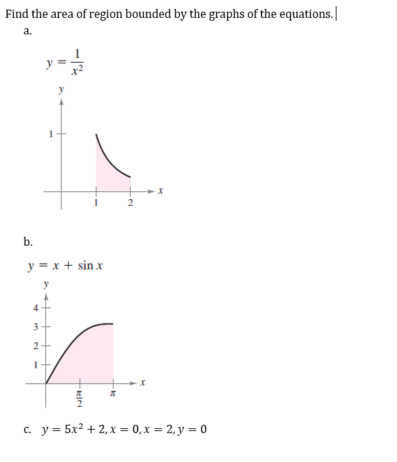 Find the area of region bounded by the graphs of the equations.
a.
X
b.
y = x + sin x
y
A
3
2
X
π
c. y = 5x² + 2, x = 0, x=2, y = 0
+RIN