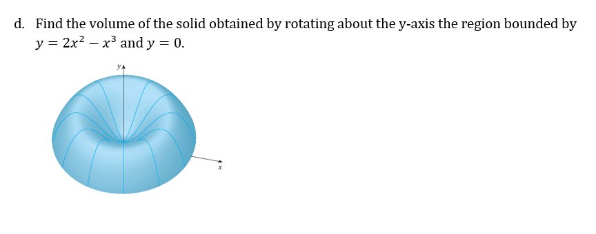 d. Find the volume of the solid obtained by rotating about the y-axis the region bounded by
y = 2x²x³ and y = 0.