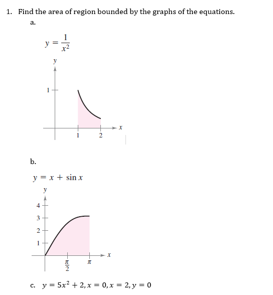 1. Find the area of region bounded by the graphs of the equations.
a.
1
1
||
b.
y = x + sin x
y
4
3
2
1
x
c. y = 5x² + 2, x = 0, x = 2, y = 0
-RIN
2
十元