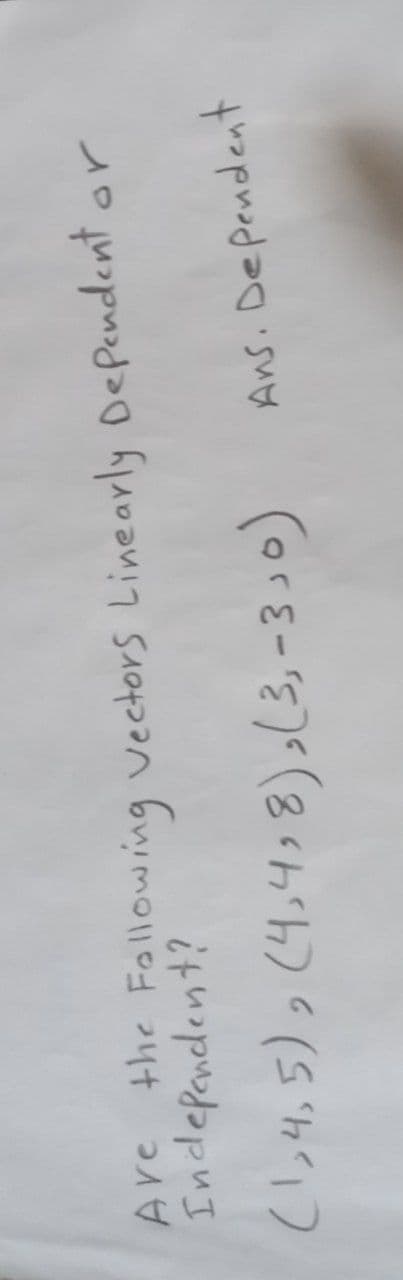 Are the Following Vectors Linearly Dependent or
Independent?
(1,4,5), (4,4, 8), (3, -3,0)
Ans. Dependent