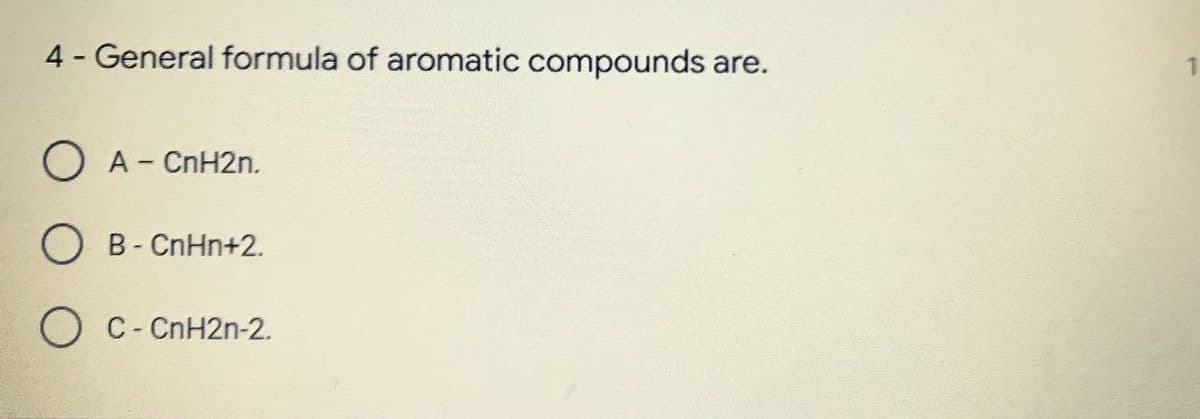 4 - General formula of aromatic compounds are.
O A - CnH2n.
O B-CnHn+2.
O C-CnH2n-2.