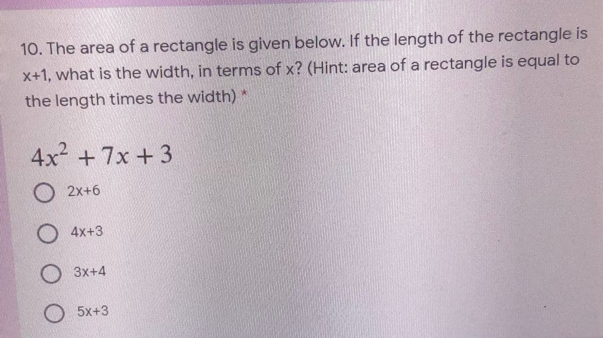 10. The area of a rectangle is given below. If the length of the rectangle is
x+1, what is the width, in terms of x? (Hint: area of a rectangle is equal to
the length times the width)*
4x² + 7x + 3
2x+6
4x+3
3x+4
5x+3
