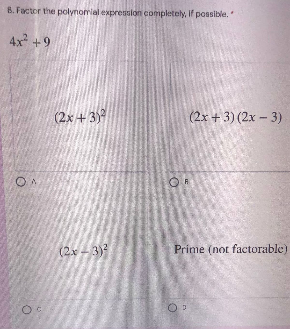 8. Factor the polynomial expression completely, if possible. *
4x2 +9
(2x +3)2
(2х + 3) (2х -3)
(2х - 3)2
Prime (not factorable)
