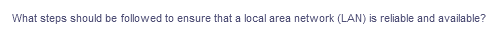 What steps should be followed to ensure that a local area network (LAN) is reliable and available?
