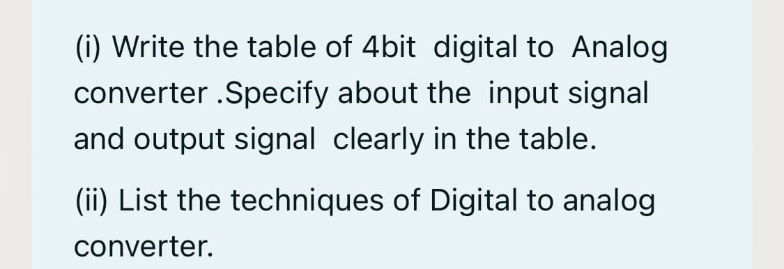 (i) Write the table of 4bit digital to Analog
converter .Specify about the input signal
and output signal clearly in the table.
(ii) List the techniques of Digital to analog
converter.
