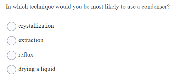 In which technique would you be most likely to use a condenser?
crystallization
extraction
reflux
drying a liquid