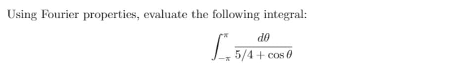 Using Fourier properties, evaluate the following integral:
do
5/4 + cos 0
