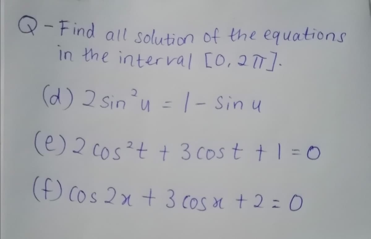 Q- Find all solution of the equations
In the interral [0,2]
(d) 2 sinu = |- Sin u
(e)2 cos²t + 3 cost t 1 = 0
(Đ Cos 2x + 3 cos n +2 = 0
