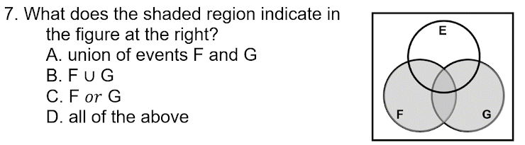 7. What does the shaded region indicate in
the figure at the right?
A. union of events F and G
B. FUG
C. F or G
D. all of the above
E
F
G