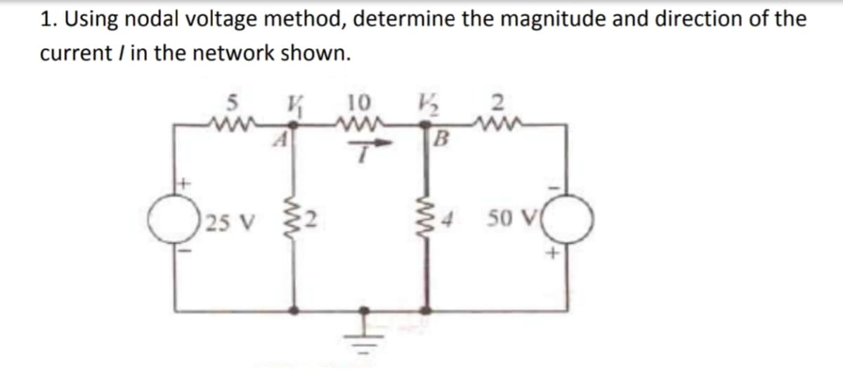 1. Using nodal voltage method, determine the magnitude and direction of the
current / in the network shown.
10
B
25 V
50 V
