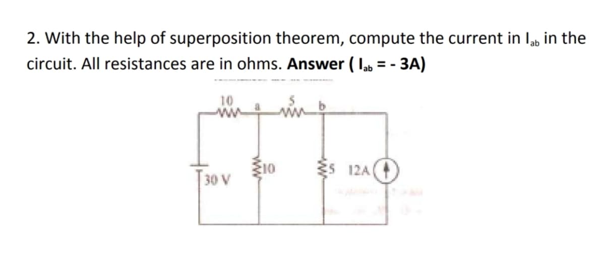 2. With the help of superposition theorem, compute the current in lab in the
circuit. All resistances are in ohms. Answer ( lab = - 3A)
10
ES 12A (
30 V
