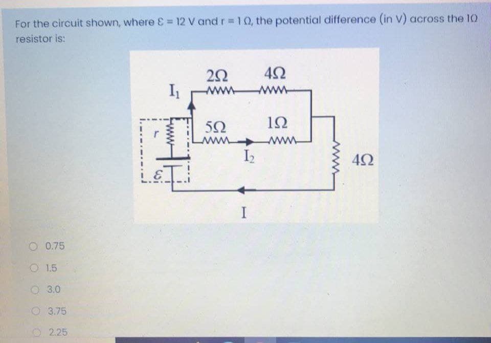 For the circuit shown, whereE= 12 V and r = 10, the potential difference (in V) across the 10
resistor is:
ww
ww
www
I2
4Ω
O 0.75
O 1.5
O 3.0
O3.75
2.25
